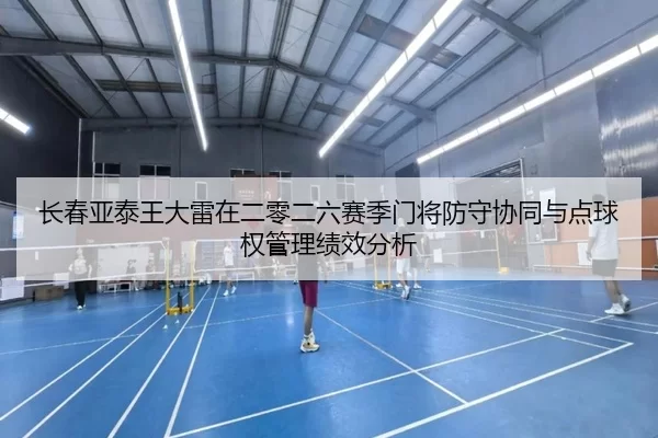 长春亚泰王大雷在二零二六赛季门将防守协同与点球权管理绩效分析
